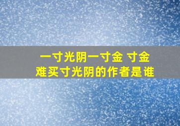 一寸光阴一寸金 寸金难买寸光阴的作者是谁